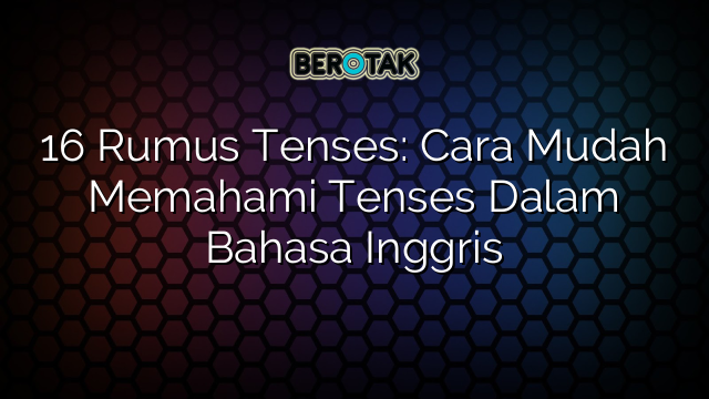 16 Rumus Tenses: Cara Mudah Memahami Tenses Dalam Bahasa Inggris