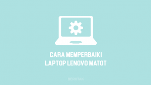 Cara Memperbaiki Laptop Lenovo Mati Total
