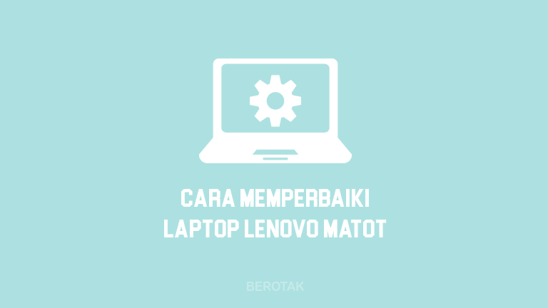 Cara Memperbaiki Laptop Lenovo Mati Total