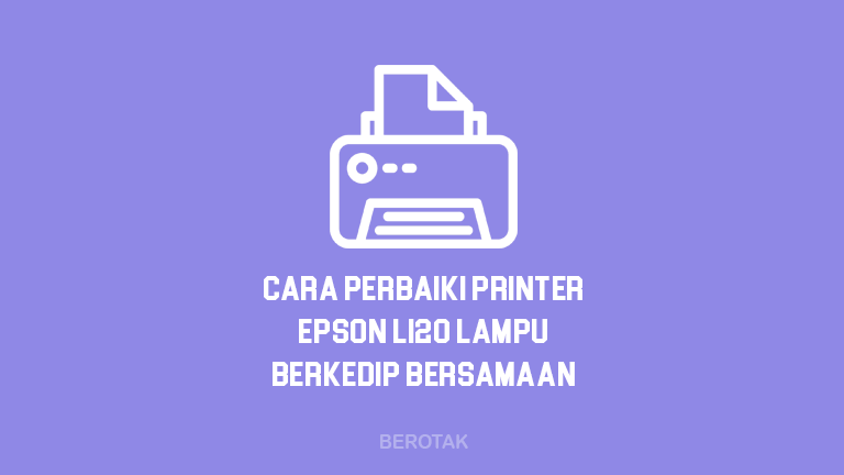 Cara Memperbaiki Printer Epson L120 Lampu Berkedip Bersamaan