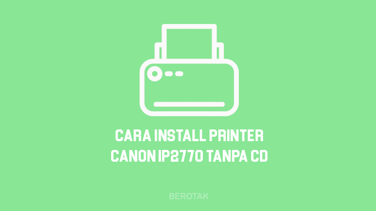 Cara Menginstal Printer Canon iP2770 ke Laptop Tanpa CD