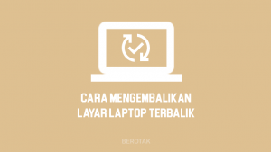 Cara Mengembalikan Layar Laptop Yang Terbalik seperti semula di Windows 10 dan Windows lainnya dengan mudah