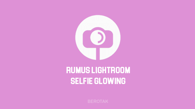 Preset & Rumus Lightroom Selfie Glowing ala Selebgram Terbaru 2021