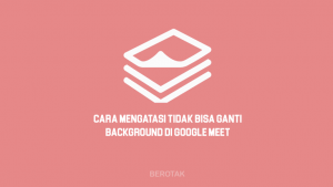 Cara Mengatasi Tidak Bisa Ganti Background Google Meet di HP & Laptop
