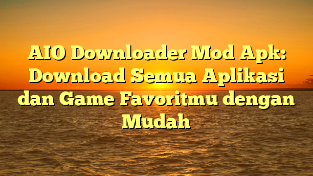 AIO Downloader Mod Apk: Download Semua Aplikasi dan Game Favoritmu dengan Mudah