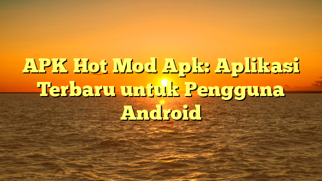 √ APK Hot Mod Apk: Aplikasi Terbaru untuk Pengguna Android √ APK Hot Mod Apk: Aplikasi Terbaru untuk Pengguna Android