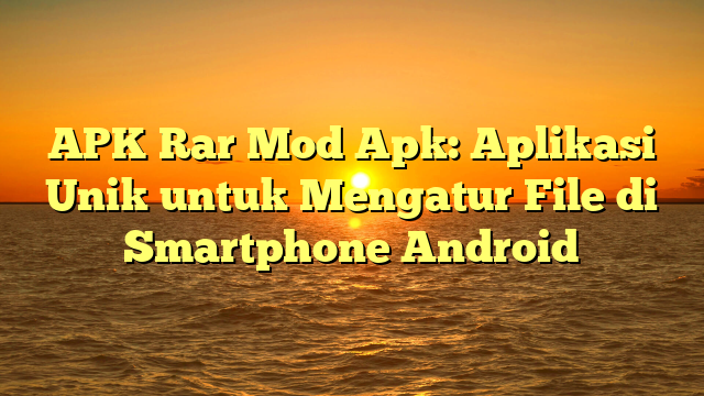 √ APK Rar Mod Apk: Aplikasi Unik untuk Mengatur File di Smartphone Android √ APK Rar Mod Apk: Aplikasi Unik untuk Mengatur File di Smartphone Android
