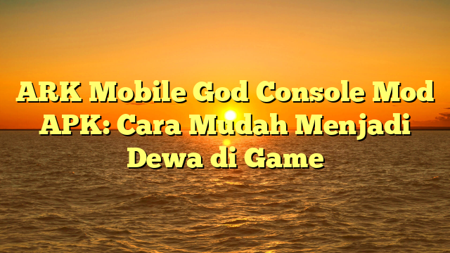 √ ARK Mobile God Console Mod APK: Cara Mudah Menjadi Dewa di Game √ ARK Mobile God Console Mod APK: Cara Mudah Menjadi Dewa di Game