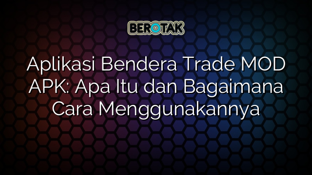 √ Aplikasi Bendera Trade MOD APK: Apa Itu dan Bagaimana Cara Menggunakannya √ Aplikasi Bendera Trade MOD APK: Apa Itu dan Bagaimana Cara Menggunakannya