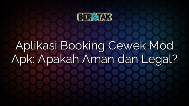 Aplikasi Booking Cewek Mod Apk: Apakah Aman dan Legal?