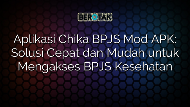 Aplikasi Chika BPJS Mod APK: Solusi Cepat dan Mudah untuk Mengakses BPJS Kesehatan