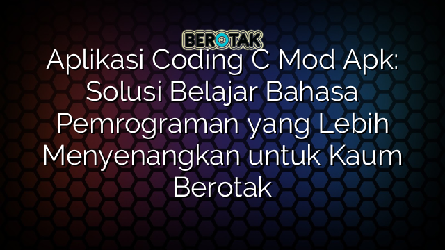 Aplikasi Coding C Mod Apk: Solusi Belajar Bahasa Pemrograman yang Lebih Menyenangkan untuk Kaum Berotak