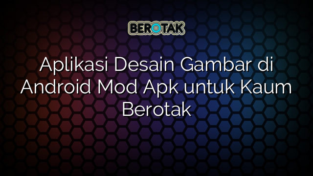 Aplikasi Desain Gambar di Android Mod Apk untuk Kaum Berotak