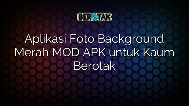 Aplikasi Foto Background Merah MOD APK untuk Kaum Berotak