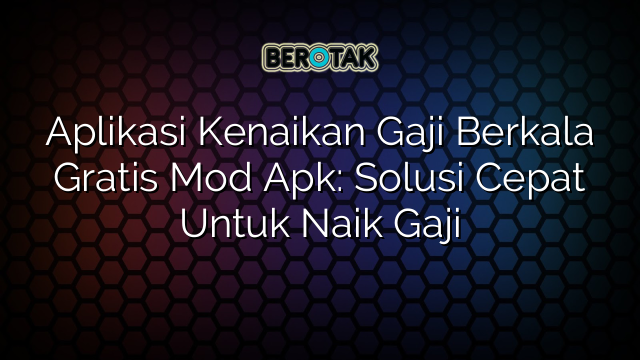 Aplikasi Kenaikan Gaji Berkala Gratis Mod Apk: Solusi Cepat Untuk Naik Gaji