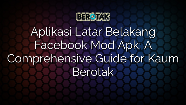 Aplikasi Latar Belakang Facebook Mod Apk: A Comprehensive Guide for Kaum Berotak