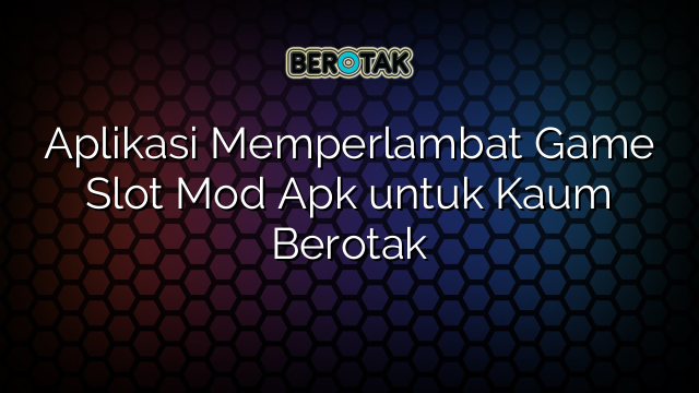 √ Aplikasi Memperlambat Game Slot Mod Apk untuk Kaum Berotak