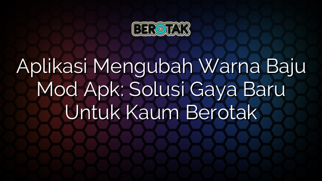 Aplikasi Mengubah Warna Baju Mod Apk: Solusi Gaya Baru Untuk Kaum Berotak