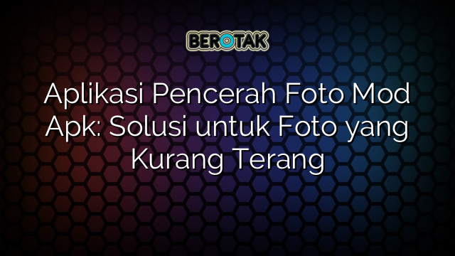 Aplikasi Pencerah Foto Mod Apk: Solusi untuk Foto yang Kurang Terang
