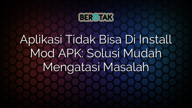 Aplikasi Tidak Bisa Di Install Mod APK: Solusi Mudah Mengatasi Masalah