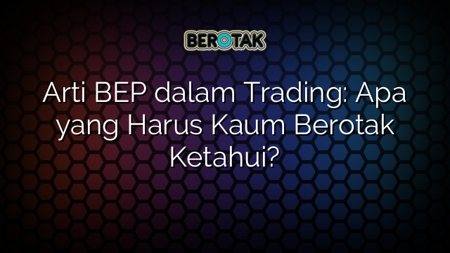 Arti BEP dalam Trading: Apa yang Harus Kaum Berotak Ketahui?