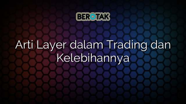 Arti Layer dalam Trading dan Kelebihannya