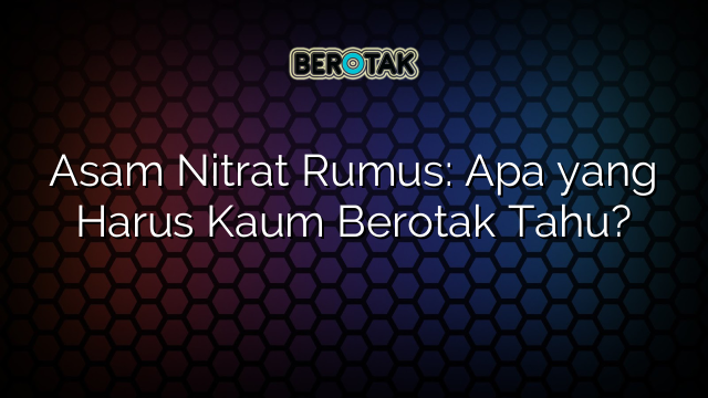 Asam Nitrat Rumus: Apa yang Harus Kaum Berotak Tahu?