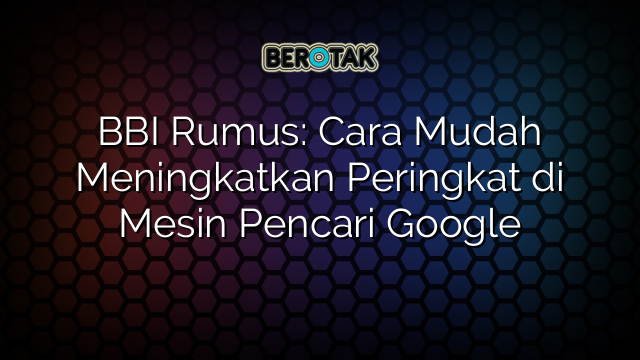 BBI Rumus: Cara Mudah Meningkatkan Peringkat di Mesin Pencari Google
