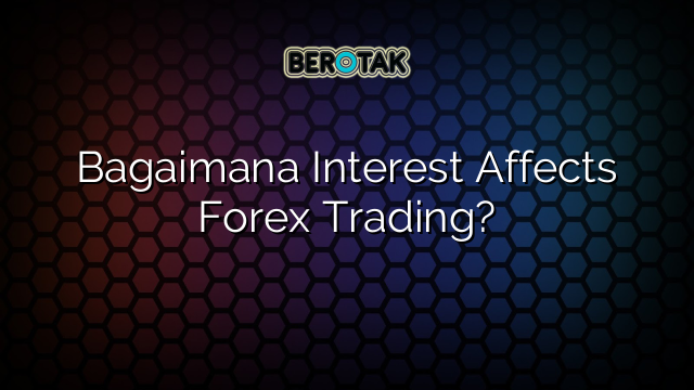 Bagaimana Interest Affects Forex Trading?
