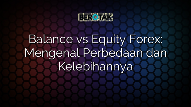 √ Balance vs Equity Forex: Mengenal Perbedaan dan Kelebihannya
