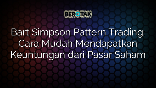 Bart Simpson Pattern Trading: Cara Mudah Mendapatkan Keuntungan dari Pasar Saham