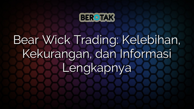 Bear Wick Trading: Kelebihan, Kekurangan, dan Informasi Lengkapnya