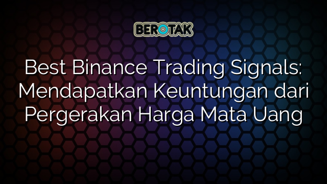 Best Binance Trading Signals: Mendapatkan Keuntungan dari Pergerakan Harga Mata Uang