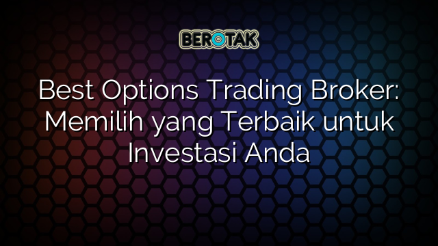 Best Options Trading Broker: Memilih yang Terbaik untuk Investasi Anda