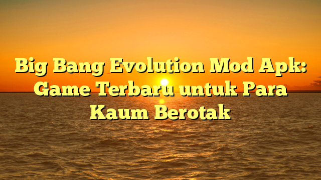 √ Big Bang Evolution Mod Apk: Game Terbaru untuk Para Kaum Berotak √ Big Bang Evolution Mod Apk: Game Terbaru untuk Para Kaum Berotak