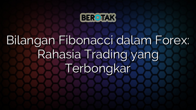 Bilangan Fibonacci dalam Forex: Rahasia Trading yang Terbongkar