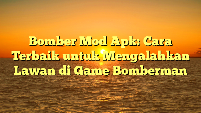 √ Bomber Mod Apk: Cara Terbaik untuk Mengalahkan Lawan di Game Bomberman √ Bomber Mod Apk: Cara Terbaik untuk Mengalahkan Lawan di Game Bomberman
