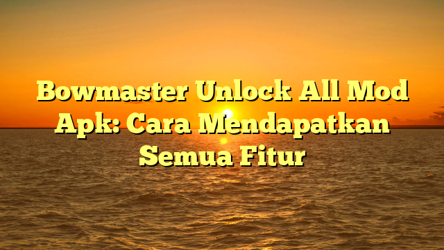 Bowmaster Unlock All Mod Apk: Cara Mendapatkan Semua Fitur