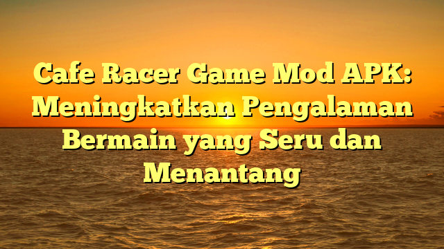 √ Cafe Racer Game Mod APK Meningkatkan Pengalaman Bermain yang Seru