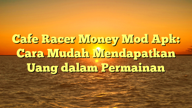 √ Cafe Racer Money Mod Apk Cara Mudah Mendapatkan Uang dalam Permainan