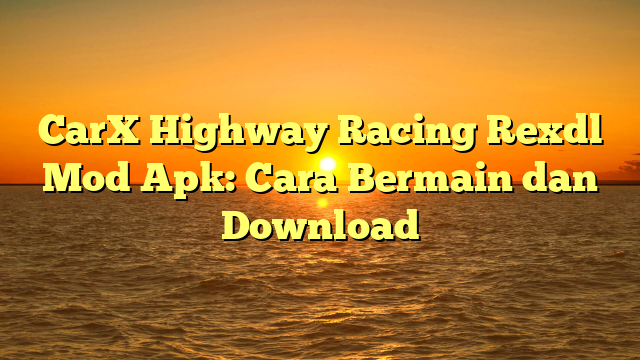 CarX Highway Racing Rexdl Mod Apk: Cara Bermain dan Download