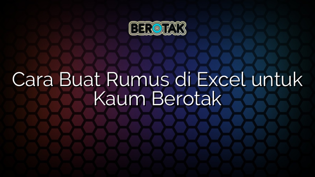 Cara Buat Rumus di Excel untuk Kaum Berotak