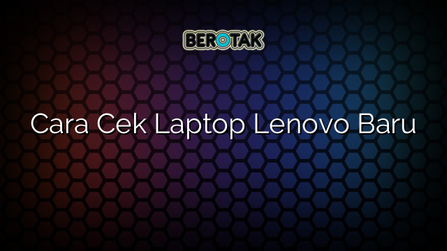 Cara Cek Laptop Lenovo Baru