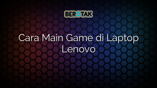 Cara Main Game di Laptop Lenovo