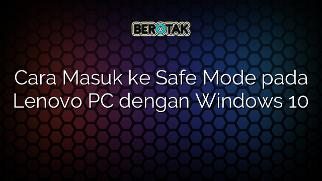 Cara Masuk ke Safe Mode pada Lenovo PC dengan Windows 10