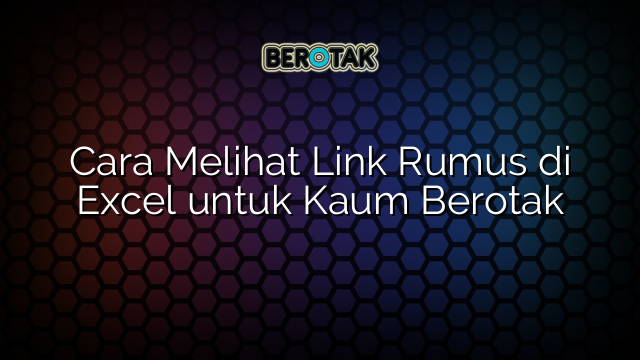 Cara Melihat Link Rumus di Excel untuk Kaum Berotak