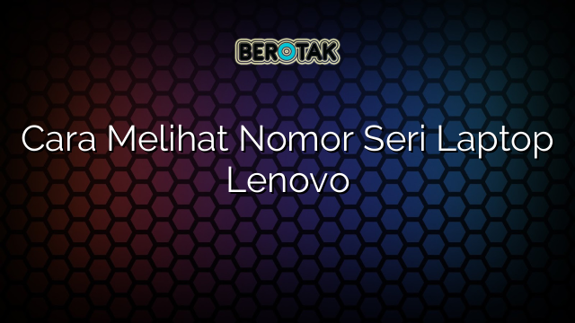 Cara Melihat Nomor Seri Laptop Lenovo