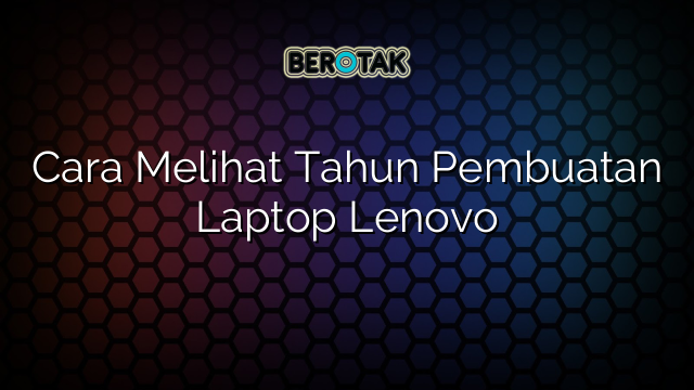 Cara Melihat Tahun Pembuatan Laptop Lenovo