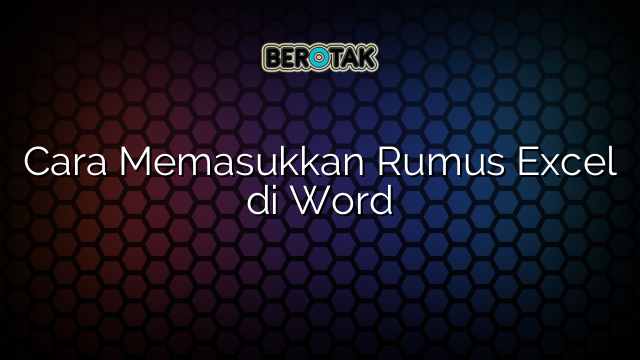 Cara Memasukkan Rumus Excel di Word