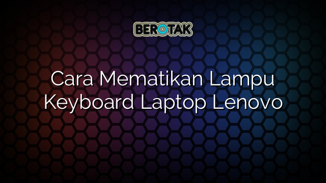 Cara Mematikan Lampu Keyboard Laptop Lenovo